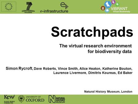 Scratchpads The virtual research environment for biodiversity data Simon Rycroft, Dave Roberts, Vince Smith, Alice Heaton, Katherine Bouton, Laurence Livermore,