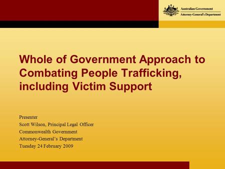 Whole of Government Approach to Combating People Trafficking, including Victim Support Presenter Scott Wilson, Principal Legal Officer Commonwealth Government.