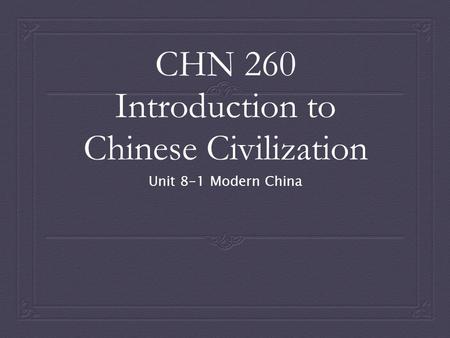 CHN 260 Introduction to Chinese Civilization Unit 8-1 Modern China.