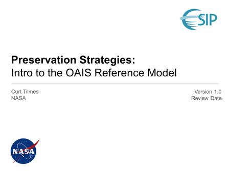 Preservation Strategies: Intro to the OAIS Reference Model Curt Tilmes NASA Version 1.0 Review Date.