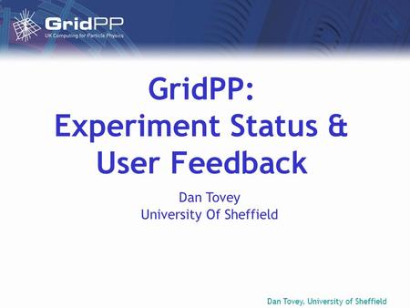 Dan Tovey, University of Sheffield GridPP: Experiment Status & User Feedback Dan Tovey University Of Sheffield.