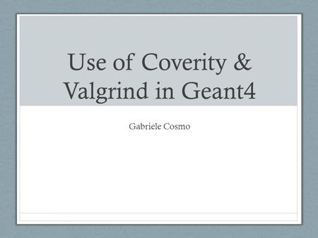 Use of Coverity & Valgrind in Geant4 Gabriele Cosmo.