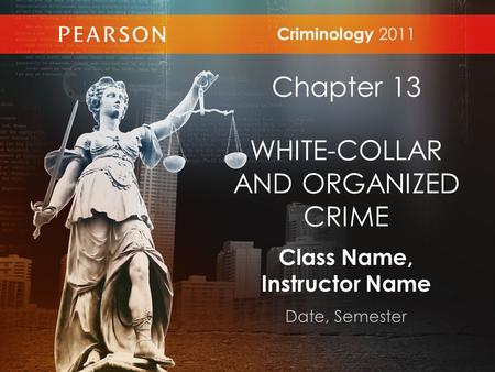 Class Name, Instructor Name Date, Semester Criminology 2011 Chapter 13 WHITE-COLLAR AND ORGANIZED CRIME.
