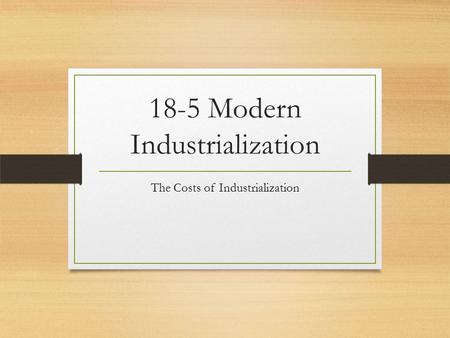 18-5 Modern Industrialization The Costs of Industrialization.