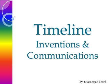 Timeline Inventions & Communications By: Shardeyjah Beard.
