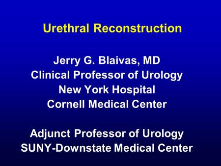 Urethral Reconstruction Jerry G. Blaivas, MD Clinical Professor of Urology New York Hospital Cornell Medical Center Adjunct Professor of Urology SUNY-Downstate.