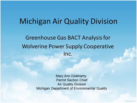 Michigan Air Quality Division Greenhouse Gas BACT Analysis for Wolverine Power Supply Cooperative Inc. Mary Ann Dolehanty Permit Section Chief Air Quality.