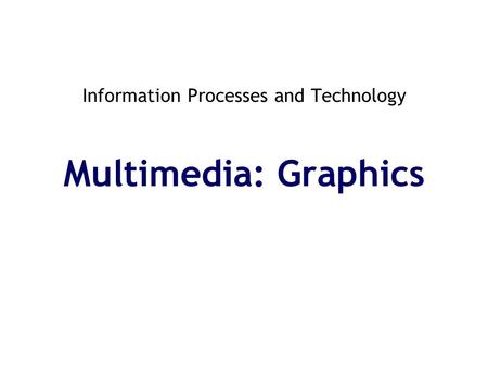 Information Processes and Technology Multimedia: Graphics.