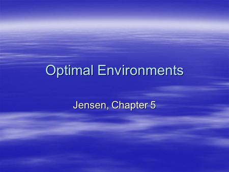 Optimal Environments Jensen, Chapter 5.  Psychological Environment –Facilitator – learner relationship  Trust  Safetystudents feel good & learn  Mutual.