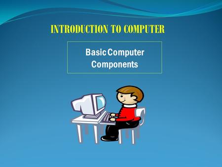 Basic Computer Components INTRODUCTION TO COMPUTER.