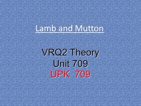 Lamb and Mutton VRQ2 Theory Unit 709 UPK 709. Lamb/Mutton There are 3 main types of classification of sheep that are used for human consumption Milk Fed.
