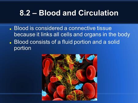 8.2 – Blood and Circulation Blood is considered a connective tissue because it links all cells and organs in the body Blood consists of a fluid portion.