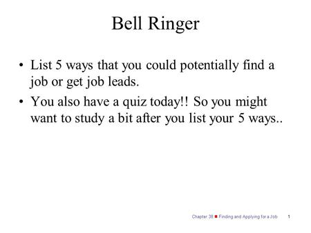 Chapter 38 Finding and Applying for a Job Bell Ringer List 5 ways that you could potentially find a job or get job leads. You also have a quiz today!!