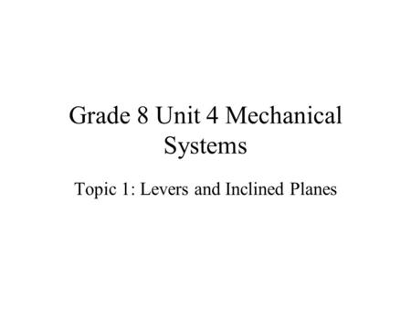 Grade 8 Unit 4 Mechanical Systems Topic 1: Levers and Inclined Planes.