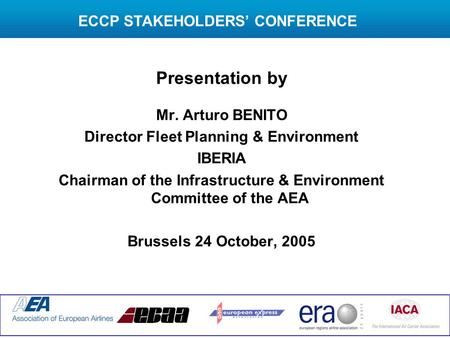Presentation by Mr. Arturo BENITO Director Fleet Planning & Environment IBERIA Chairman of the Infrastructure & Environment Committee of the AEA Brussels.
