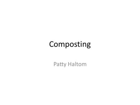 Composting Patty Haltom. COMPOSTING! What is it? It is a simple way of people using the natural process of decomposition to make fertile soil through.