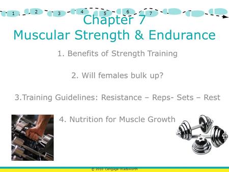 © 2010 Cengage-Wadsworth 1 2 3 4 5 6 7 Chapter 7 Muscular Strength & Endurance 1. Benefits of Strength Training 2. Will females bulk up? 3.Training Guidelines: