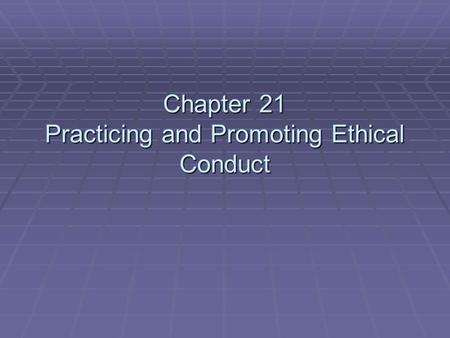 Chapter 21 Practicing and Promoting Ethical Conduct