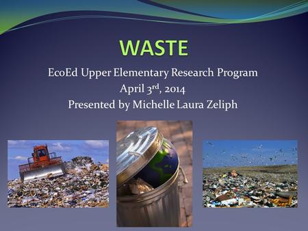 EcoEd Upper Elementary Research Program April 3 rd, 2014 Presented by Michelle Laura Zeliph.