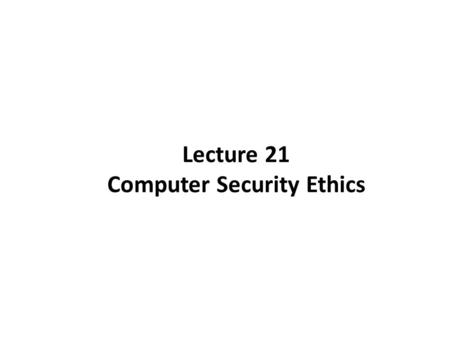 Lecture 21 Computer Security Ethics