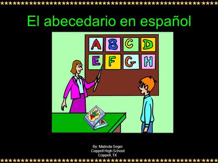 El abecedario en español By: Malinda Seger Coppell High School Coppell, TX.