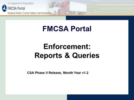 Enforcement: Reports & Queries FMCSA Portal CSA Phase II Release, Month Year v1.2.