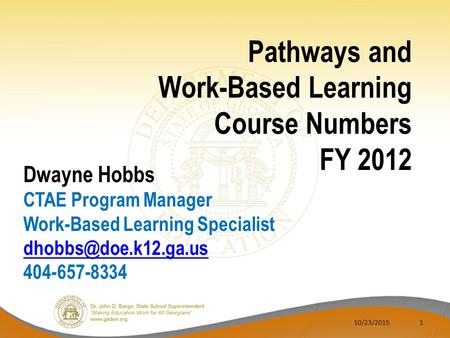 10/23/20151 Pathways and Work-Based Learning Course Numbers FY 2012 Dwayne Hobbs CTAE Program Manager Work-Based Learning Specialist