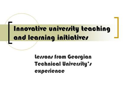 Innovative university teaching and learning initiatives Lessons from Georgian Technical University’s experience.