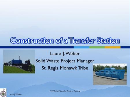 Laura J. Weber Solid Waste Project Manager St. Regis Mohawk Tribe ITEP Tribal Transfer Station Course.