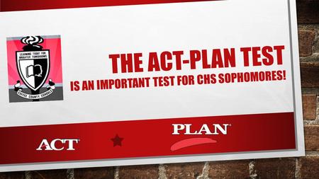 THE ACT-PLAN TEST IS AN IMPORTANT TEST FOR CHS SOPHOMORES!