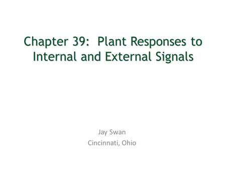Chapter 39: Plant Responses to Internal and External Signals Jay Swan Cincinnati, Ohio.