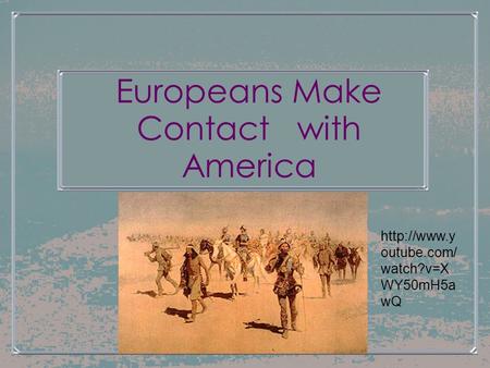 Europeans Make Contact with America  outube.com/ watch?v=X WY50mH5a wQ.