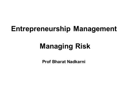 Entrepreneurship Management Managing Risk Prof Bharat Nadkarni.