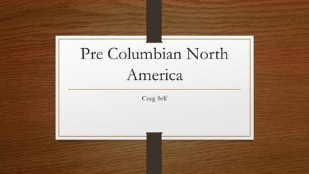 Pre Columbian North America Craig Self. The Americas Before 1492… Before the arrival of Europeans, native populations in North America developed a wide.