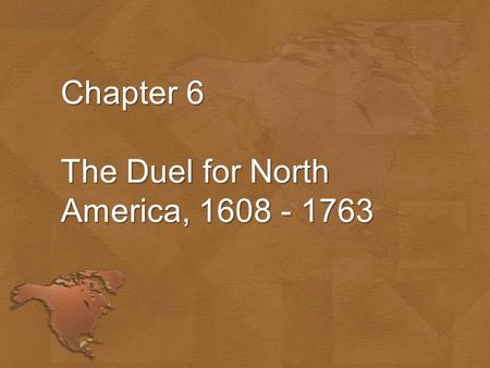 Chapter 6 The Duel for North America, 1608 - 1763.