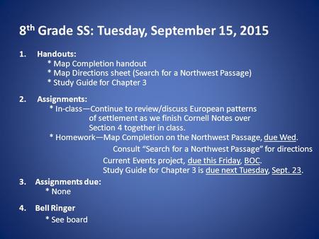 8 th Grade SS: Tuesday, September 15, 2015 1.Handouts: * Map Completion handout * Map Directions sheet (Search for a Northwest Passage) * Study Guide for.
