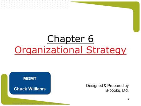 Copyright ©2008 Cengage Learning. All rights reserved 1 Chapter 6 Organizational Strategy Designed & Prepared by B-books, Ltd. MGMT Chuck Williams.