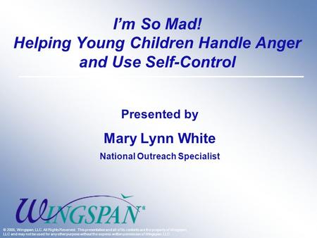 I’m So Mad! Helping Young Children Handle Anger and Use Self-Control Presented by Mary Lynn White National Outreach Specialist © 2005, Wingspan, LLC. All.