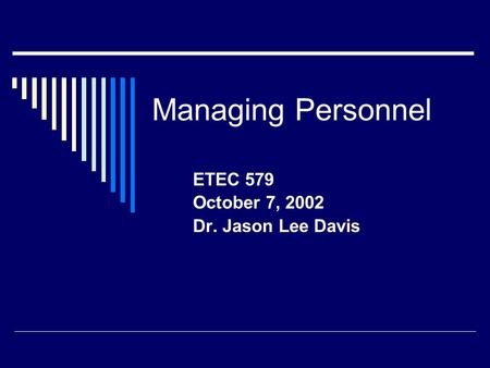 Managing Personnel ETEC 579 October 7, 2002 Dr. Jason Lee Davis.