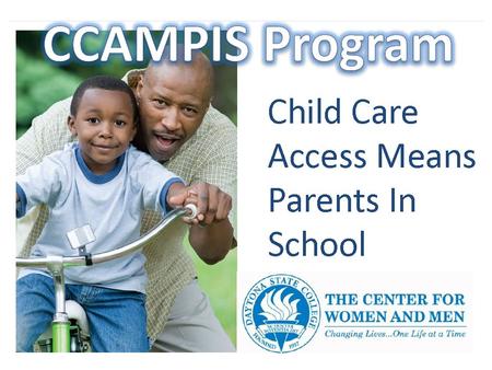 CCAMPIS provides: A bridge to the financial gap in the cost of quality child care as you work towards achieving your academic goal Access to 23 Accredited.