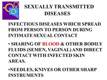 SEXUALLY TRANSMITTED DISEASES INFECTIOUS DISEASES WHICH SPREAD FROM PERSON TO PERSON DURING INTIMATE SEXUAL CONTACT SHARING OF BLOOD & OTHER BODILY FLUIDS.