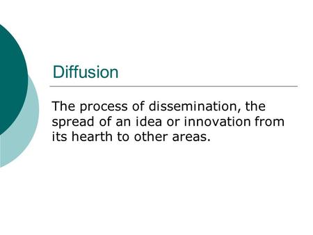Diffusion The process of dissemination, the spread of an idea or innovation from its hearth to other areas.