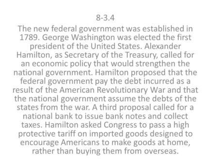 8-3.4 The new federal government was established in 1789. George Washington was elected the first president of the United States. Alexander Hamilton, as.