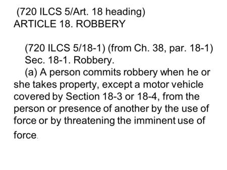 (720 ILCS 5/Art. 18 heading) ARTICLE 18. ROBBERY (720 ILCS 5/18 ‑ 1) (from Ch. 38, par. 18 ‑ 1) Sec. 18 ‑ 1. Robbery. (a) A person commits robbery when.