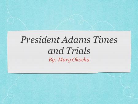 President Adams Times and Trials By: Mary Okocha.