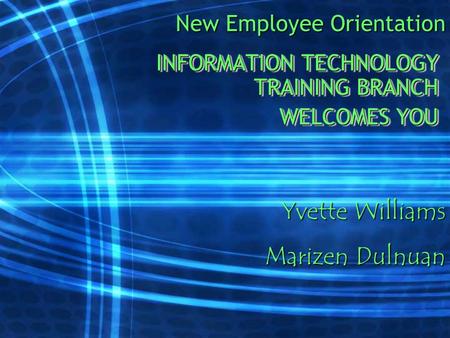New Employee Orientation INFORMATION TECHNOLOGY TRAINING BRANCH WELCOMES YOU INFORMATION TECHNOLOGY TRAINING BRANCH WELCOMES YOU Yvette Williams Marizen.