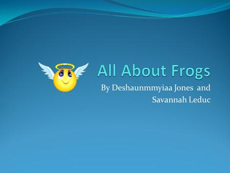 By Deshaunmmyiaa Jones and Savannah Leduc Frogs Habitat The frogs habitat is in or near ponds This is because frogs spawn in water.