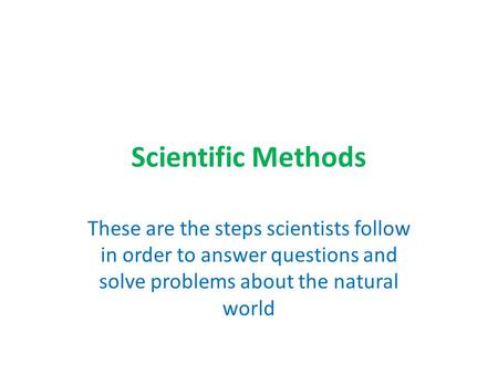 Scientific Methods These are the steps scientists follow in order to answer questions and solve problems about the natural world.