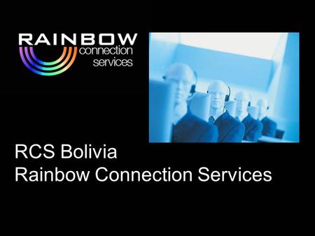 RCS Bolivia Rainbow Connection Services. RCS will offer your company:  Facilities dedicated to Call Center Services  Specialized personnel  Quality.