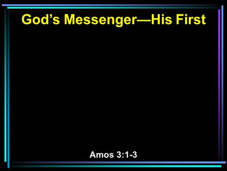 God’s Messenger—His First Amos 3:1-3. 1 Hear this word that the LORD has spoken against you, O children of Israel, against the whole family which I brought.